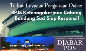 Terkait Layanan Pengaduan Online : BPJS Ketenagakerjaan Cabang Bandung Suci Siap Responsif