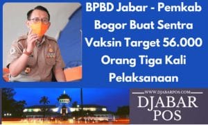 BPBD Jabar – Pemkab Bogor Buat Sentra Vaksin Target 56.000 Orang Tiga Kali Pelaksanaan